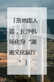 落地即入景，长沙机场化身“湖湘文化展厅”