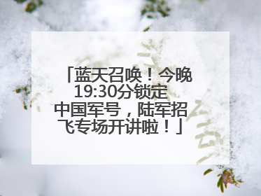 蓝天召唤！今晚19:30分锁定中国军号，陆军招飞专场开讲啦！