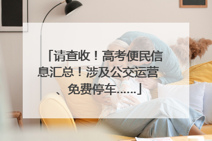 请查收！高考便民信息汇总！涉及公交运营、免费停车……