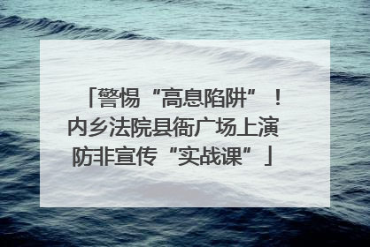 警惕“高息陷阱”！内乡法院县衙广场上演防非宣传“实战课”