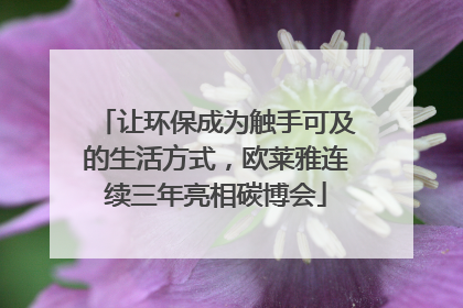 让环保成为触手可及的生活方式，欧莱雅连续三年亮相碳博会