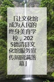 让文化馆成为人民的终身美育学校，2025德清县文化馆服务宣传周圆满落幕