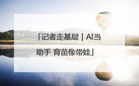 记者走基层｜AI当助手 育苗像带娃
