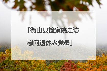 衡山县检察院走访慰问退休老党员