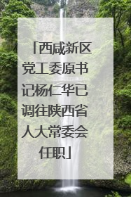 西咸新区党工委原书记杨仁华已调往陕西省人大常委会任职