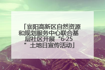 襄阳高新区自然资源和规划服务中心联合基层社区开展“6·25”土地日宣传活动