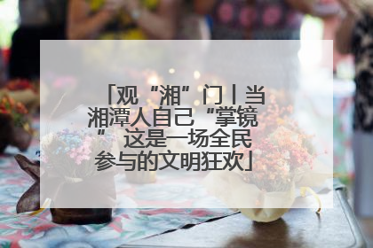 观“湘”门丨当湘潭人自己“掌镜” 这是一场全民参与的文明狂欢