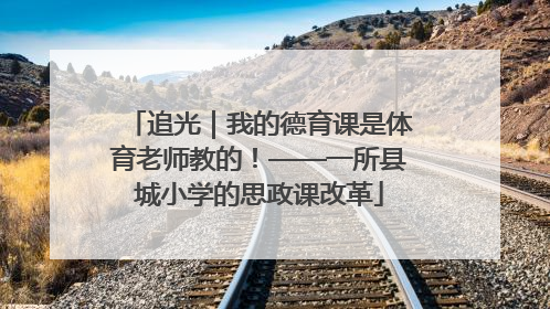 追光｜我的德育课是体育老师教的！——一所县城小学的思政课改革