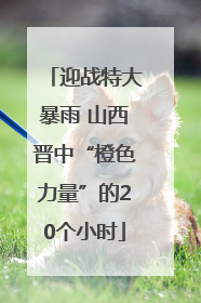 迎战特大暴雨 山西晋中“橙色力量”的20个小时