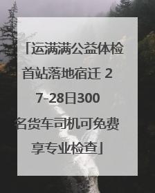 运满满公益体检首站落地宿迁 27-28日300名货车司机可免费享专业检查