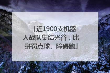 近1900支机器人战队集结光谷，比拼罚点球、障碍跑