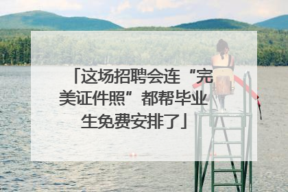 这场招聘会连“完美证件照”都帮毕业生免费安排了