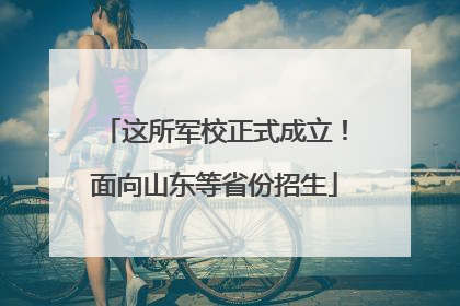这所军校正式成立！面向山东等省份招生