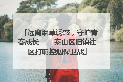 远离烟草诱惑，守护青春成长——泰山区旧镇社区打响控烟保卫战