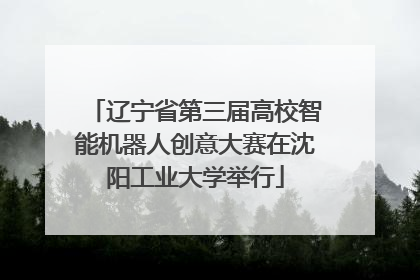 辽宁省第三届高校智能机器人创意大赛在沈阳工业大学举行
