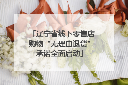 辽宁省线下零售店购物“无理由退货”承诺全面启动