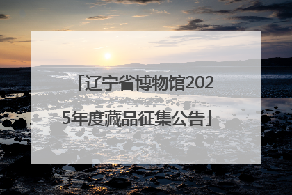辽宁省博物馆2025年度藏品征集公告