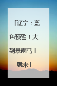 辽宁：蓝色预警！大到暴雨马上就来