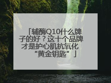 辅酶Q10什么牌子的好？这十个品牌才是护心肌抗氧化 “黄金钥匙”