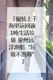 辗转上千海里运回逾1吨生活垃圾 泉州远洋渔船“垃圾不落海”
