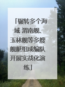 辗转多个海域 渭南舰、玉林舰等多艘舰艇组成编队开展实战化演练