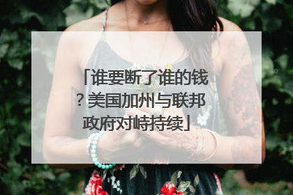 谁要断了谁的钱？美国加州与联邦政府对峙持续