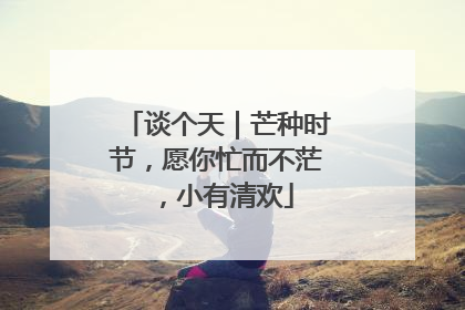 谈个天｜芒种时节，愿你忙而不茫，小有清欢
