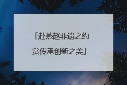 赴燕赵非遗之约 赏传承创新之美