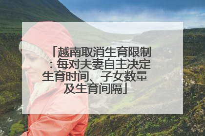 越南取消生育限制：每对夫妻自主决定生育时间、子女数量及生育间隔