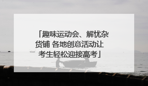 趣味运动会、解忧杂货铺 各地创意活动让考生轻松迎接高考