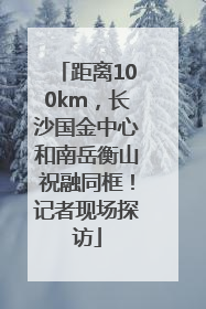距离100km，长沙国金中心和南岳衡山祝融同框！记者现场探访