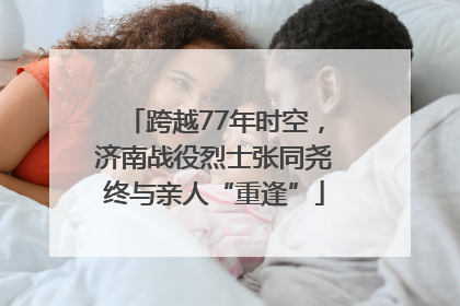 跨越77年时空，济南战役烈士张同尧终与亲人“重逢”