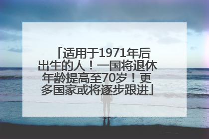 适用于1971年后出生的人！一国将退休年龄提高至70岁！更多国家或将逐步跟进