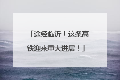 途经临沂！这条高铁迎来重大进展！