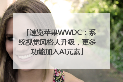 速览苹果WWDC：系统视觉风格大升级，更多功能加入AI元素