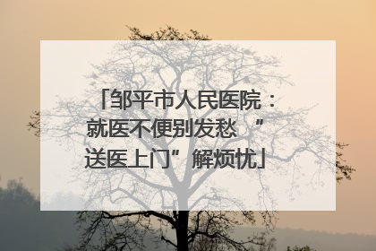 邹平市人民医院：就医不便别发愁 “送医上门”解烦忧