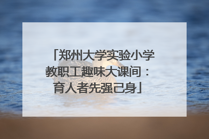 郑州大学实验小学教职工趣味大课间：育人者先强己身