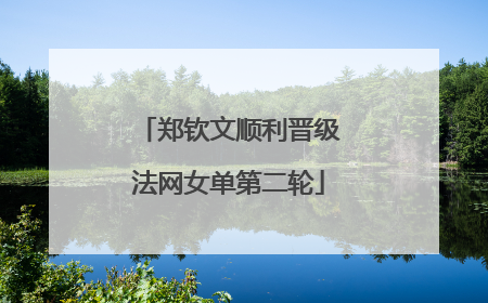 郑钦文顺利晋级法网女单第二轮