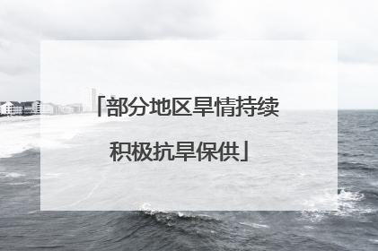 部分地区旱情持续 积极抗旱保供