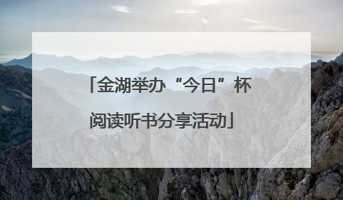 金湖举办“今日”杯阅读听书分享活动