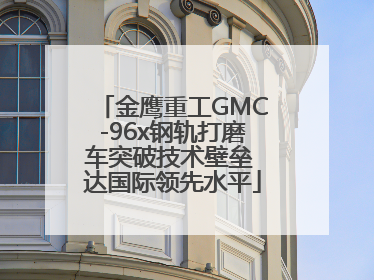 金鹰重工GMC-96x钢轨打磨车突破技术壁垒 达国际领先水平