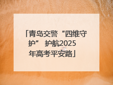 青岛交警“四维守护” 护航2025年高考平安路