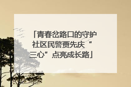 青春岔路口的守护 社区民警贾先庆“三心”点亮成长路