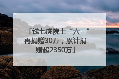 钱七虎院士“六一”再捐赠30万，累计捐赠超2350万