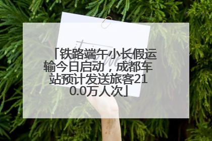 铁路端午小长假运输今日启动，成都车站预计发送旅客210.0万人次