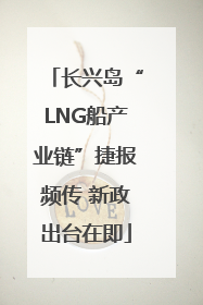 长兴岛“LNG船产业链”捷报频传 新政出台在即