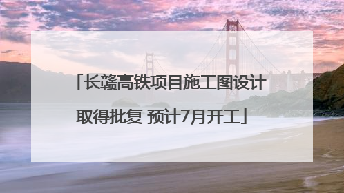长赣高铁项目施工图设计取得批复 预计7月开工