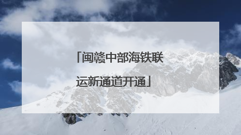 闽赣中部海铁联运新通道开通