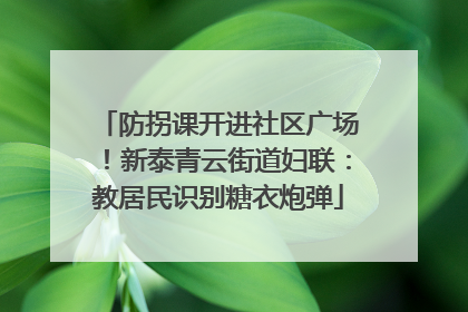 防拐课开进社区广场！新泰青云街道妇联：教居民识别糖衣炮弹