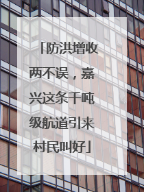 防洪增收两不误，嘉兴这条千吨级航道引来村民叫好
